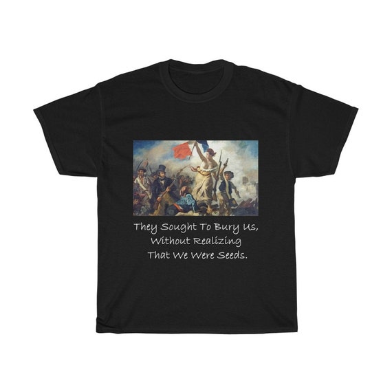 They Sought To Bury Us, Without Realizing That We Were Seeds, Unisex Cotton T-shirt, Liberty Leading The People, Activism, Unity