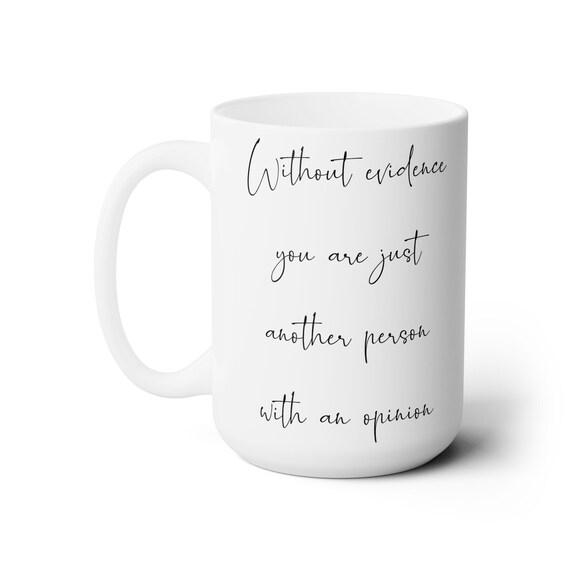 Without evidence you are just another person with an opinion, 15oz white coffee mug. For anyone who values facts over unsupported opinions.