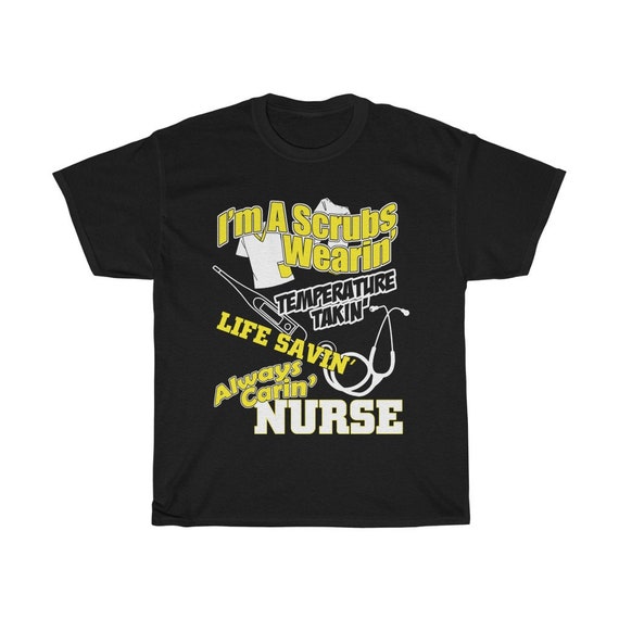 I'm A Scrubs Wearin' Temperature Takin' Life Savin' Always Carin' Nurse, Unisex T-shirt