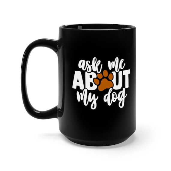 Ask Me About My Dog, Black 15oz Ceramic Mug, Dog Lover, I Love Dogs, I Heart Dogs, Coffee, Tea