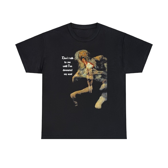 Saturn Devouring His Son v2, Black T-shirt, Alt Version, Don't Talk To Me Until I've Devoured My Son, Francisco Goya