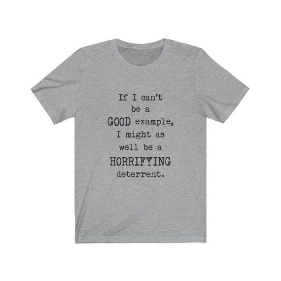 If I Can't Be A Good Example, Bella+Canvas Soft T-shirt, Humorous, Funny, Sarcastic