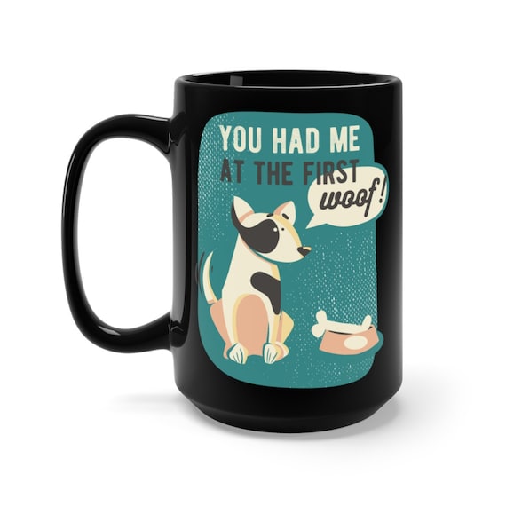 You Had Me At The First Woof, Black 15oz Ceramic Mug, Dog Lover, Inspired From Jerry Maquire, Coffee, Tea