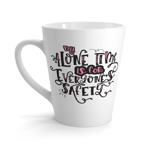 My Alone Time Is For Everyone's Safety 12oz White Ceramic Latte Mug, Funny, Humorous, Mother's Day Gift