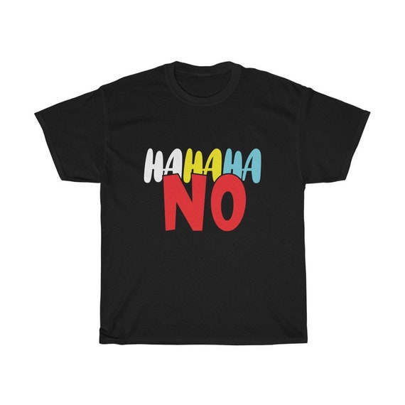 Ha Ha Ha No 100% Cotton T-shirt, Dark Colors, Funny, Humorous