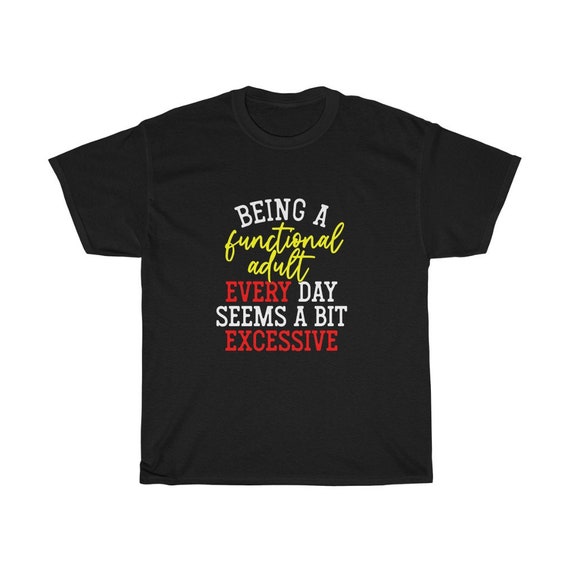 Being A Functional Adult Every Day Seems Excessive, 100% Cotton T-shirt