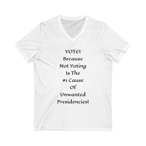 Unwanted Presidencies, 100% Cotton V-neck Jersey T-Shirt. Vote! Because not voting is the #1 cause of unwanted presidencies!