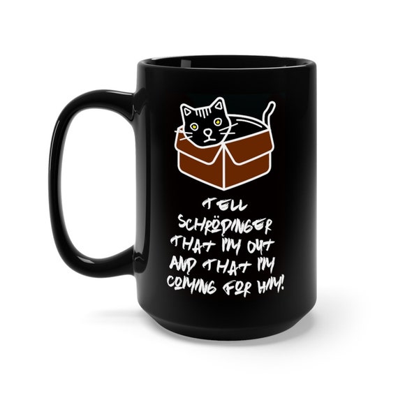 Tell Schrodinger That I'm Out & That I'm Coming For Him!, Black 15oz Ceramic Mug, Coffee, Tea