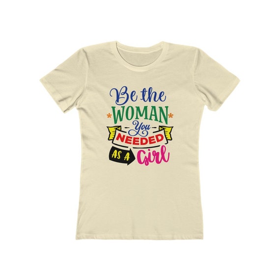 Be The Woman You Needed As A Girl, Women's Boyfriend Tee, Inspirational