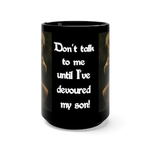 Saturn Devouring His Son, Large Black Ceramic Mug, Don't Talk To Me Until I've Devoured My Son, Francisco Goya, Offbeat, Odd, Unusual