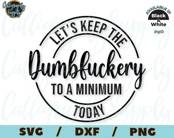 Let's Keep The Dumbfuckery To a Minimum Today SVG Funny Quotes SVG Cut File vinyl decal for silhouette cameo cricut iron on transfer