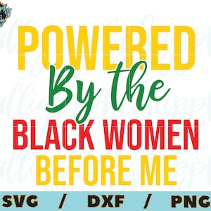 May include: A digital download of a graphic design featuring the text "POWERED By the BLACK WOMEN BEFORE ME" in yellow, green, and red lettering. The design includes the words "SVG", "DXF", and "PNG" at the bottom.