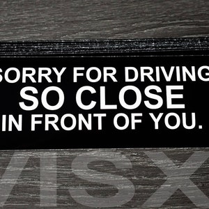 May include: Black and white sticker with the text "SORRY FOR DRIVING SO CLOSE IN FRONT OF YOU."