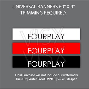May include: Three banners with the word "FOURPLAY" in white text on a black, red, and white background. The banners are 60 inches by 9 inches and require trimming. The text "UNIVERSAL BANNERS 60" X 9" TRIMMING REQUIRED." is at the top of the image. The text "Final Purchase will not include our watermark Die-Cut | Water Proof | VINYL | 5+ Yr. Lifespan" is at the bottom of the image.