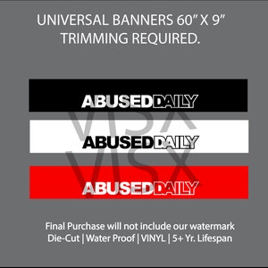May include: Three black, white, and red banners with the text "ABUSED DAILY" in white letters on a black background, white letters on a white background, and white letters on a red background. The banners are 60 inches by 9 inches and require trimming. The text "Final Purchase will not include our watermark Die-Cut | Water Proof | VINYL | 5+ Yr. Lifespan" is below the banners.