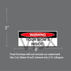 May include: A red and black warning sticker with the text "WARNING YOUR MOM'S INSIDE." The sticker is 3 inches tall and 8 inches wide.  Die-Cut | Water Proof | Solvent-ink | 3 Yr. Lifespan