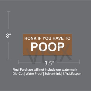 May include: Brown rectangular sticker with white text that reads "HONK IF YOU HAVE TO POOP". The sticker is 8 inches tall and 3.5 inches wide. The sticker is die-cut, waterproof, and printed with solvent ink. It has a 3-year lifespan.