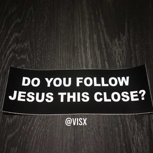 Do you Follow Jesus This close? Meme Funny Car Bumper Sticker Interior or Exterior JDM Prank Weatherproof Tailgater Religion Christian God