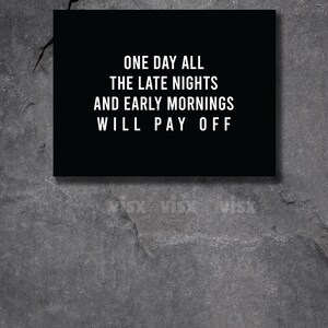 May include: Black and white motivational quote on a black background. The quote reads "One day all the late nights and early mornings will pay off."