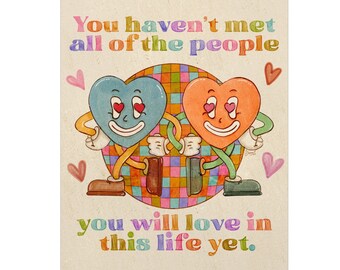 May include: A colorful illustration of two cartoon hearts with smiling faces and winking eyes. The hearts are holding hands and standing on a checkered background. The text "You haven't met all of the people you will love in this life yet." is written below the hearts.