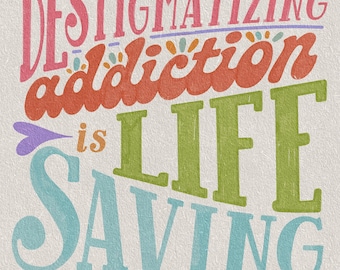 DIGITAL PRINT - destigmatizing addiction is life saving