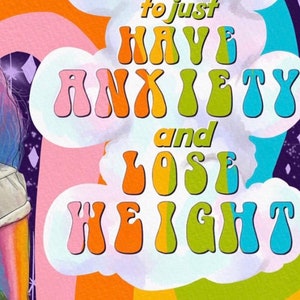 May include: A colorful digital art print with a retro aesthetic. The artwork features a rainbow and text in bubble letters that reads "You're not alive to just have anxiety and lose weight."