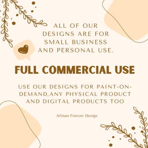May include: A graphic design with a white background and brown text. The text reads "ALL OF OUR DESIGNS ARE FOR SMALL BUSINESS AND PERSONAL USE. FULL COMMERCIAL USE USE OUR DESIGNS FOR PAINT-ON-DEMAND, ANY PHYSICAL PRODUCT AND DIGITAL PRODUCTS TOO Artisan Forever Design".