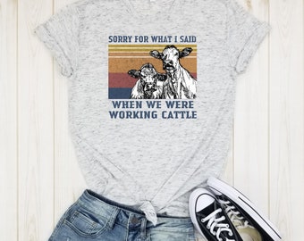 Sorry For What I Said When We Were Working Cattle - Shirt, Heifer Cow Shirt, Funny Cow Shirt, Heifer Shirt, Cow Shirt, Farm Shirt, Farmer.