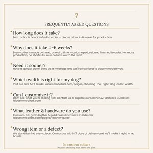 May include: A light-colored informational graphic titled FREQUENTLY ASKED QUESTIONS. It lists inquiries about production time, customization, leather and hardware materials, sizing, and return policies for handcrafted dog collars by lei custom collars.