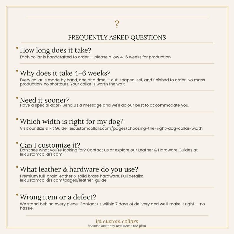 May include: A light-colored informational graphic titled FREQUENTLY ASKED QUESTIONS. It lists inquiries about production time, customization, leather and hardware materials, sizing, and return policies for handcrafted dog collars by lei custom collars.