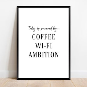 May include: Black and white typography print with the text "today is powered by... COFFEE WI-FI AMBITION"