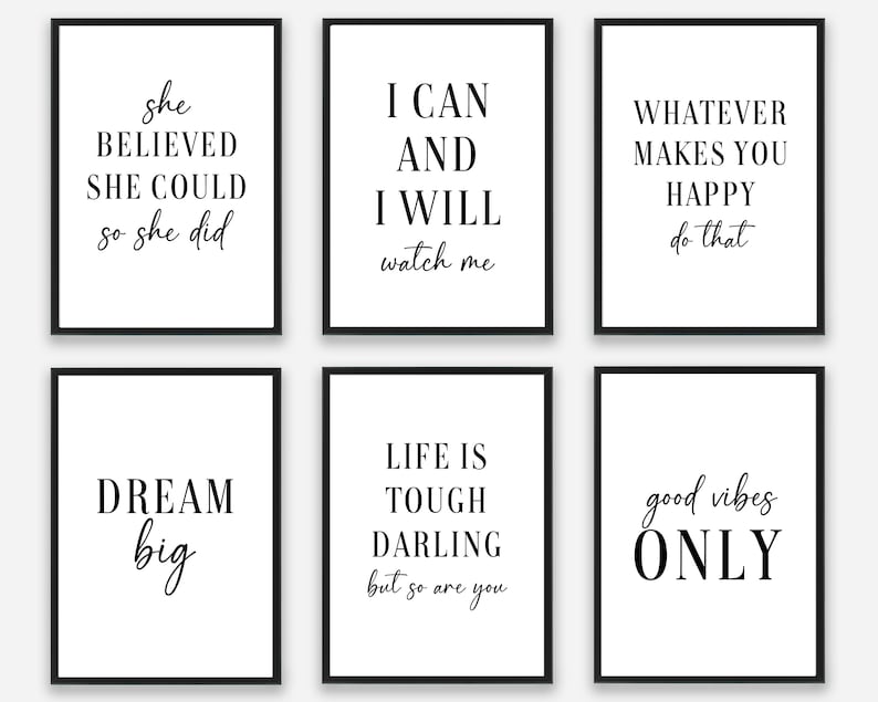 May include: Six black framed prints with white backgrounds and black text. The prints feature motivational quotes such as "She believed she could so she did", "I can and I will watch me", "Whatever makes you happy do that", "Dream big", "Life is tough darling but so are you", and "Good vibes only".