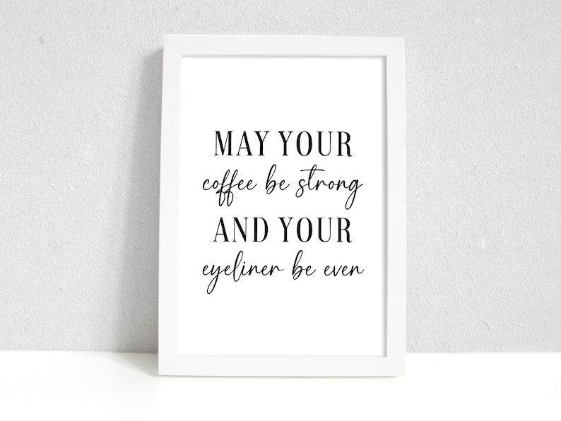 May include: White framed print with black text that reads "May your coffee be strong and your eyeliner be even".