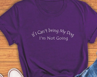 If I Can't bring My Dog I'm Not Going, Dog Owner Shirt, Dog Lover T-Shirt