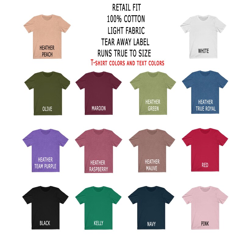 May include: A selection of t-shirt colors, including heather peach, olive, maroon, heather green, heather true royal, heather team purple, heather raspberry, heather mauve, red, black, kelly, navy, and pink. The text reads "Retail Fit 100% Cotton Light Fabric Tear Away Label Runs True To Size T-Shirt Colors and Text Colors".