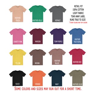May include: A chart showing 15 different t-shirt colors. The colors are: Heather Peach, Heather Kelly, Asphalt, Charity Pink, Maroon, Team Purple, Heather True Royal, Yellow, Brown, Heather Mauve, Heather Red, Black, Orange, Navy, and Heather Olive. The text "Retail Fit 100% Cotton Light Fabric Tear Away Label Runs True To Size T-shirt Colors and Text Colors" is at the top of the chart. The text "Some Colors and Sizes May Run Out For A Short Time." is at the bottom of the chart.