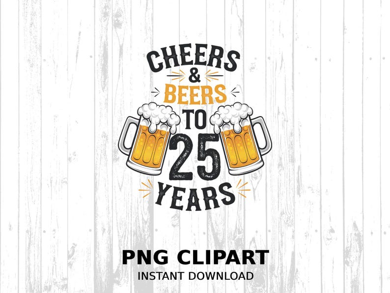 Cheers Beers to 25 Years PNG Clipart, 25th Anniversary Digital Download ...