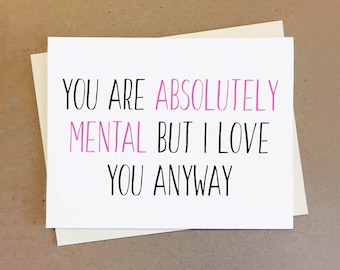 Cute couple anniversary card. You are absolutely mental but I love you anyway.