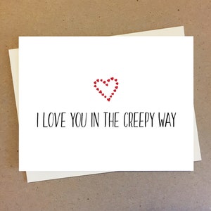 Funny I love you card. I love you in the creepy way. Card for boyfriend girlfriend best friend. Anniversary or birthday gift.