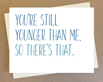 Younger than me birthday card. You're still younger than me, so there's that.