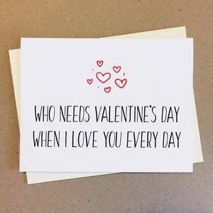 Who Needs Valentine's Day When I Love You Every Day. Love Card. Boyfriend Card. Girlfriend Card. Cute Couple Card. Husband Card. Wife Card.