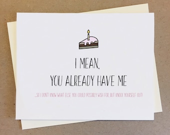 May include: A birthday card with a simple illustration of a slice of cake with a lit candle. The card reads "I mean, you already have me... so I don't know what else you could possibly wish for, but knock yourself out!"