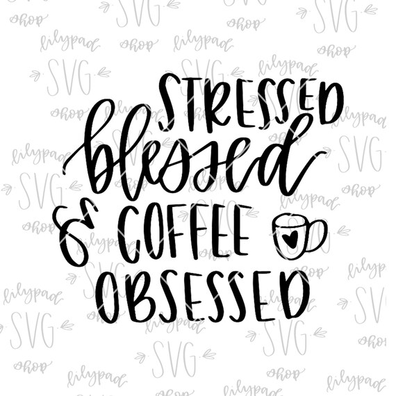 Stressed Blessed Coffee Obsessed Svg Cut File Silhouette File Etsy