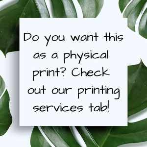 May include: White card with black text on a white background surrounded by green monstera leaves. The text reads: "Do you want this as a physical print? Check out our printing services tab!"