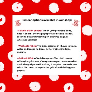 May include: A red background with white circles. Text on a white rectangle reads: "Similar options available in our shop:"  - "Soluble Blank Sheets: When your project is done, rinse it all off - the magic paper will dissolve in a few seconds. Better if stitching on clothing, bags, or whatever you like!" - "Washable Fabric: The grids dissolve in 1 hours in warm water and leaves no trace. Better if stitching large designs." - "Gridded AIDA: Affordable option. The cloth comes with nylon grids every 10 squares so you do not need to mark the grid yourself, making it easy for counted cross stitch. You need to unpick the grid after finishing your project."