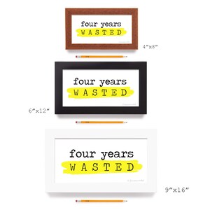 May include: Three framed prints with the text "four years wasted" in black text on a yellow background. The prints are shown in three different sizes: 4x8 inches, 6x12 inches, and 9x16 inches.