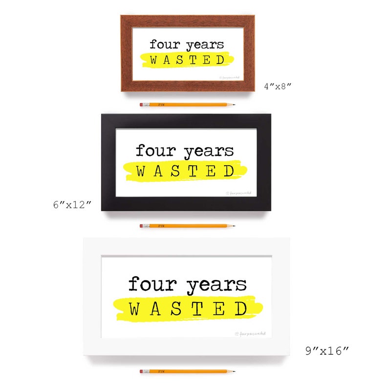 May include: Three framed prints with the text "four years wasted" in black text on a yellow background. The prints are shown in three different sizes: 4x8 inches, 6x12 inches, and 9x16 inches.