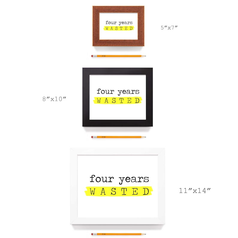 May include: Three framed prints with the text "four years wasted" in black text on a white background. The text is highlighted with a yellow stripe. The frames are brown wood, black, and white. The prints are 5 inches by 7 inches, 8 inches by 10 inches, and 11 inches by 14 inches.