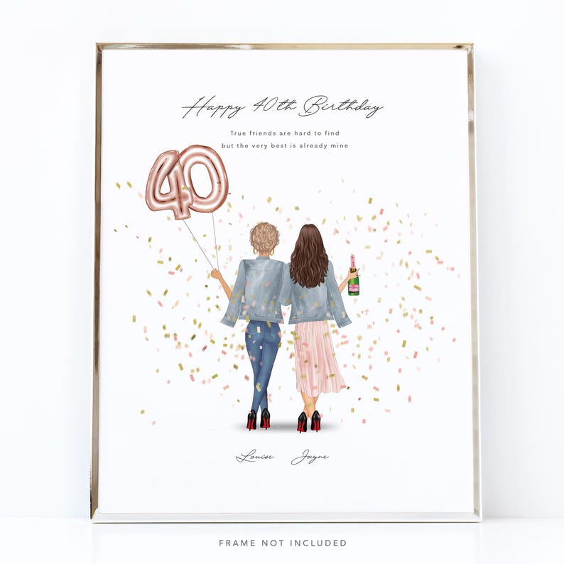 May include: A framed print with the text "Happy 40th Birthday." The illustration depicts two women from behind, one holding a "40" balloon, the other holding a champagne bottle. The print includes the names "Louise Jayne" and the phrase "FRAME NOT INCLUDED."