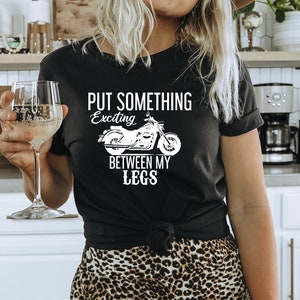 Put Something Exciting Between My Legs Man and Ladies Shirts, Motorcycle Shirts, Biker Shirts, Gift For Him. Gift For Her, Biker Shirts